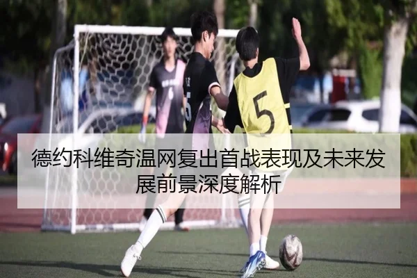 德约科维奇温网复出首战表现及未来发展前景深度解析 - MK SPORTS